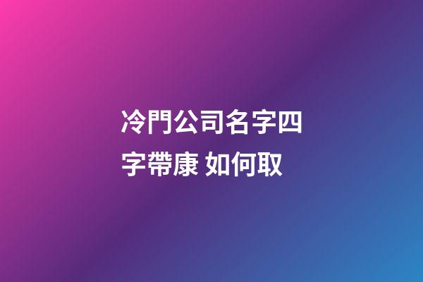 冷門公司名字四字帶康 如何取-第1張-公司起名-玄機派